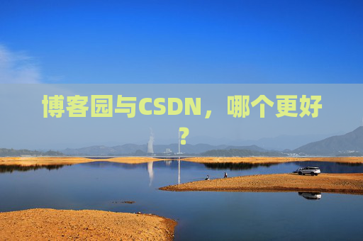 博客园与CSDN,哪个更好? 博客园与CSDN,哪个更好?